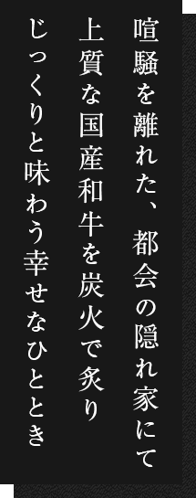 喧騒を離れた、都会の隠れ家にて上質な国産和牛を炭火であぶりじっくりと味わう幸せなひととき